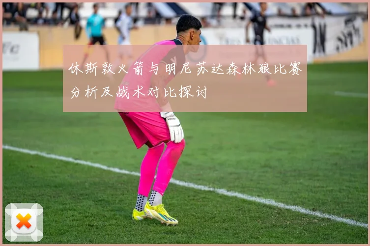 休斯敦火箭与明尼苏达森林狼比赛分析及战术对比探讨