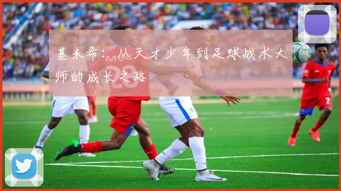 基米希：从天才少年到足球战术大师的成长之路
