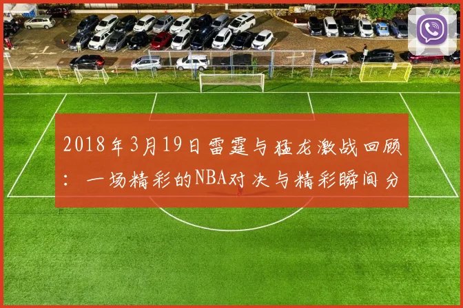 2018年3月19日雷霆与猛龙激战回顾：一场精彩的NBA对决与精彩瞬间分析