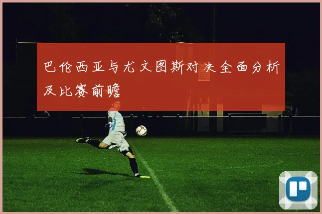 巴伦西亚与尤文图斯对决全面分析及比赛前瞻
