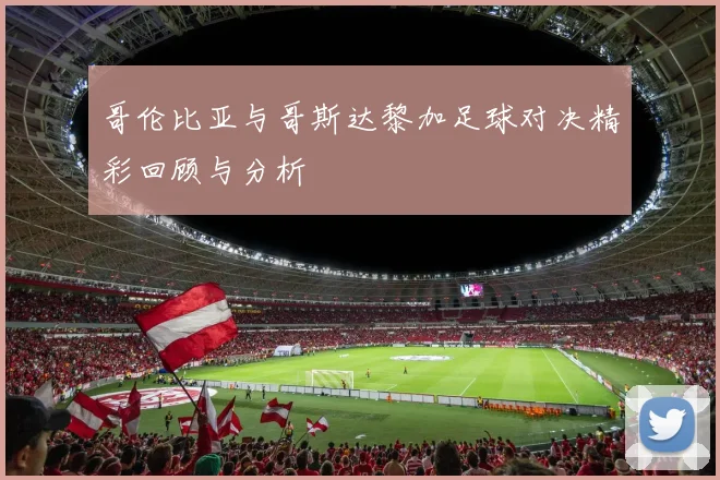 哥伦比亚与哥斯达黎加足球对决精彩回顾与分析