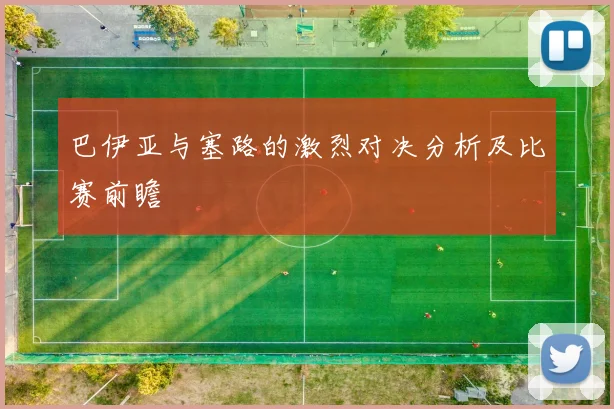 巴伊亚与塞路的激烈对决分析及比赛前瞻