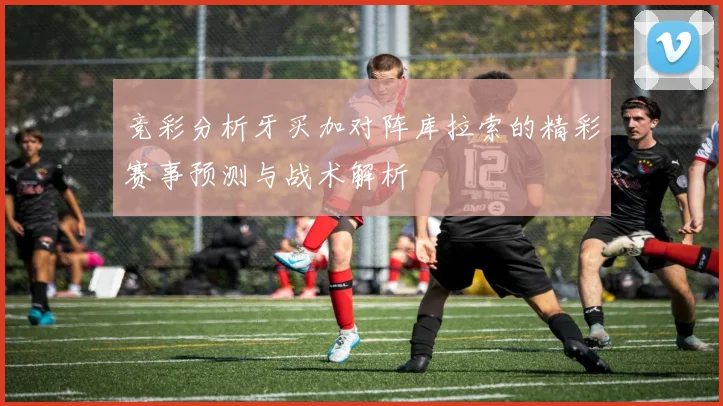 竞彩分析牙买加对阵库拉索的精彩赛事预测与战术解析