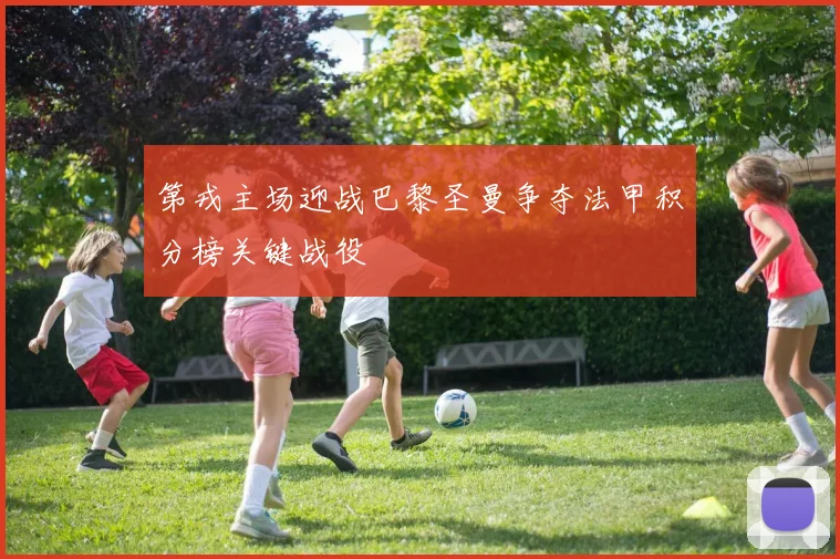 第戎主场迎战巴黎圣曼争夺法甲积分榜关键战役