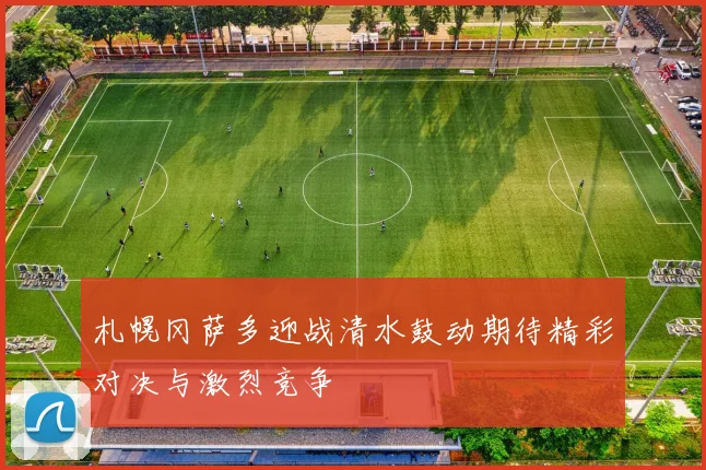 札幌冈萨多迎战清水鼓动期待精彩对决与激烈竞争