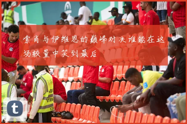 索肖与伊维恩的巅峰对决谁能在这场较量中笑到最后