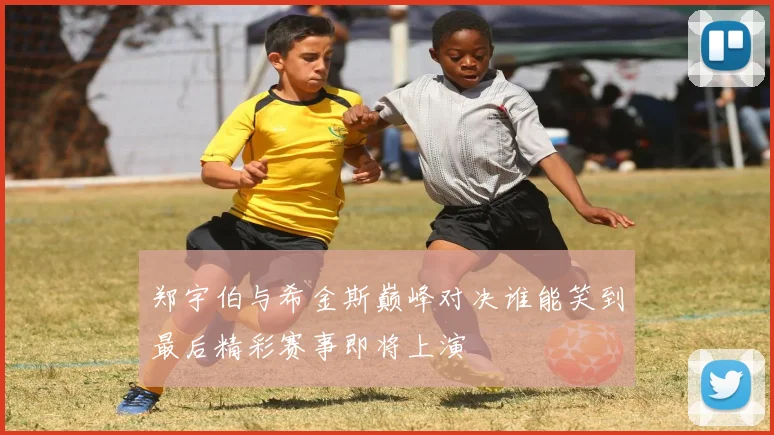 郑宇伯与希金斯巅峰对决谁能笑到最后精彩赛事即将上演