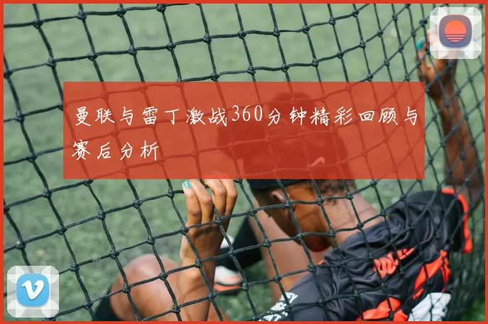 曼联与雷丁激战360分钟精彩回顾与赛后分析