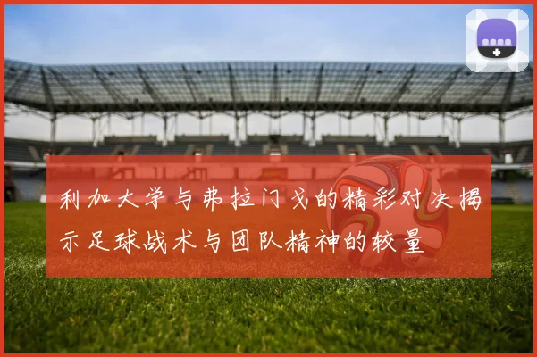 利加大学与弗拉门戈的精彩对决揭示足球战术与团队精神的较量