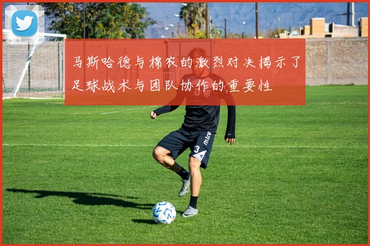 马斯哈德与棉农的激烈对决揭示了足球战术与团队协作的重要性